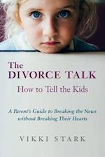 The Divorce Talk: How to Tell the Kids - A Parent's Guide to Breaking the News without Breaking Their Hearts 