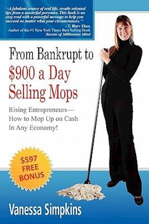 From Bankrupt to $900 a Day Selling Mops. Rising Entrepreneurs How to Mop Up on Cash in Any Economy!