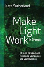 Make Light Work in Groups: 10 Tools to Transform Meetings, Companies and Communities