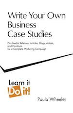 Write Your Own Business Case Studies: Plus Media Releases, Articles, Blogs, Eblasts, and Handouts for a Complete Marketing Campaign 