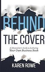 Behind the Cover : A Ghostwriter's Guide to Authoring Your Own Business Book