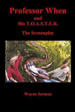 Professor When and His T.O.A.S.T.E.R. - The Screenplay