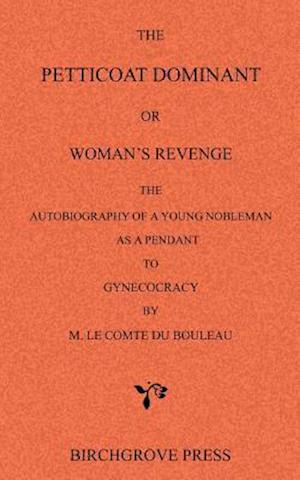 The Petticoat Dominant or Woman's Revenge the Autobiography of a Young Nobleman as a Pendant to Gynecocracy by M. Le Comte Du Bouleau