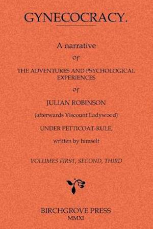 Gynecocracy. a Narrative of the Adventures and Psychological Experiences of Julian Robinson (Afterwards Viscount Ladywood) Under Petticoat-Rule, Writt