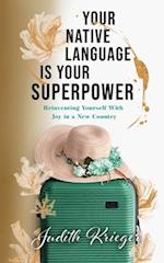 Your Native Language is Your Superpower : Reinventing Yourself With Joy in a New Country 