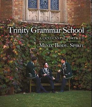 Trinity Grammar School:A Centennial Portrait Mind, Body, Spirit