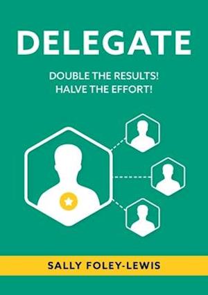 DELEGATE: Double the Results! Halve the Effort!