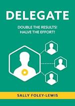 DELEGATE: Double the Results! Halve the Effort! 