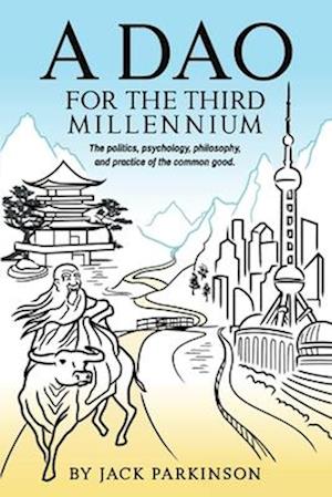 A Dao for the Third Millennium: The politics, psychology, philosophy, and practice of the common good.