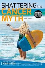 Shattering the Cancer Myth - A Positive Guide to Beating Cancer - 4th Edition