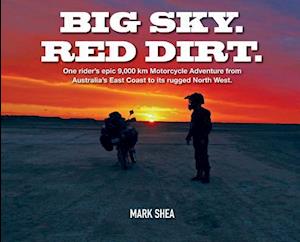 Big Sky. Red Dirt.: One rider's epic 9,000 km Motorcycle Adventure from Australia's East Coast to its rugged North West.