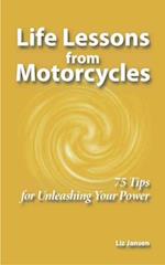 Life Lessons from Motorcycles: Seventy-Five Tips for Unleashing Your Power