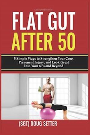 Flat Gut After 50: 5 Simple Ways to Strengthen Your Core, Prevent Injury, and Look Great into Your 60's and Beyond