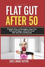 Flat Gut After 50: 5 Simple Ways to Strengthen Your Core, Prevent Injury, and Look Great into Your 60's and Beyond 