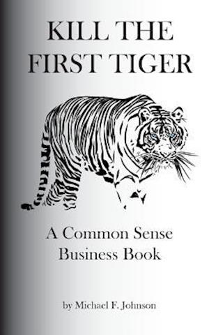 Kill the First Tiger a Common Sense Business Book