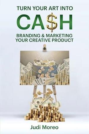 Turn Your Art Into Cash: Branding & Marketing Your Creative Product