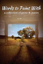 Words to Paint With: a collection of prose & poetry 