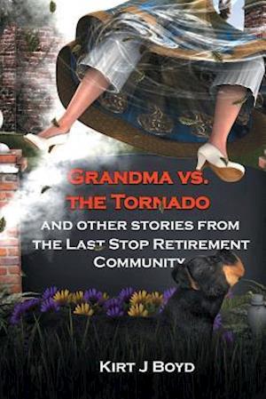 Grandma vs. the Tornado and Other Stories from the Last Stop Retirement Community