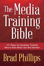 The Media Training Bible: 101 Things You Absolutely, Positively Need To Know Before Your Next Interview 