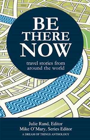 Be There Now: Travel Stories from Around the World