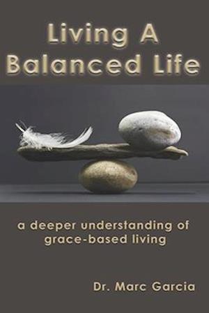 Living A Balanced Life: A Deeper Understanding of a Grace Filled Life