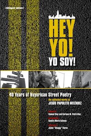 Hey Yo! Yo Soy! 40 Years of Nuyorican Street Poetry, a Bilingual Edition: The Collected Works of Jesus Papoleto Melendez