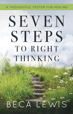 Seven Steps To Right Thinking: A Thoughtful Sustem For Healing