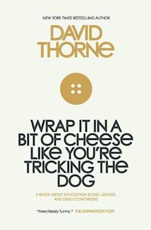 Wrap It In A Bit of Cheese Like You're Tricking The Dog: The fifth collection of essays and emails by New York Times Best Selling author, David Thorne