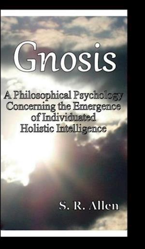 Gnosis a Philosophical Psychology Concerning the Emergence of Individuated Holistic Intelligence