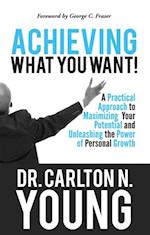 Achieving What You Want: A Practical Approach to Maximizing Your Potential and Unleashing the Power of Personal Growth