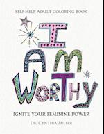 I AM WORTHY - Ignite Your Feminine Power - Self-Help Adult Coloring Book for Awakening, Relaxing, and Stress Relieving 