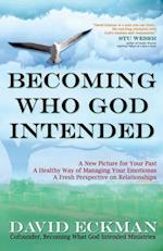 Becoming Who God Intended: A New Picture for Your Past, A Healthy Way of Managing Your Emotions, A Fresh Perspective on Relationships