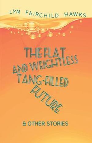 The Flat and Weightless Tang-Filled Future & Other Stories