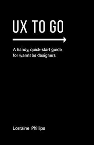 UX To Go: A Handy, Quick-Start Guide for Wannabe Designers