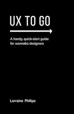 UX To Go: A Handy, Quick-Start Guide for Wannabe Designers 