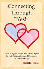 Connecting Through "Yes!": How to Agree When You Don't Agree to Get Cooperation and Closeness in Your Marriage 