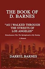 The Book of D. Barnes as I Walked Through the Streets of Los Angeles Homelessness Was the Springboard to My Destiny a Memoir