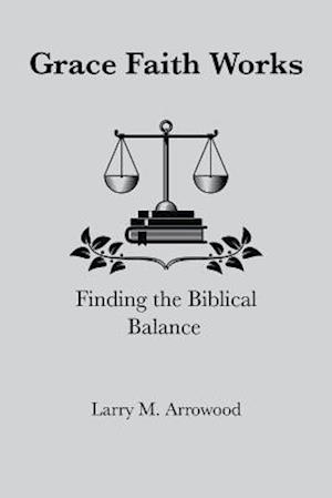 Grace Faith Works, Finding the Biblical Balance