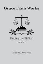 Grace Faith Works, Finding the Biblical Balance 