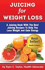 Juicing for Weight Loss - A Juicing Book with the Best Juicing Recipes to Help You Lose Weight and Gain Energy