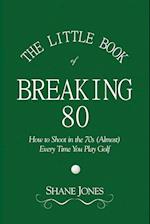 The Little Book of Breaking 80 - How to Shoot in the 70s (Almost) Every Time You Play Golf