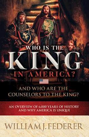 Who is the King in America? And Who are the Counselors to the King?: An Overview of 6,000 Years of History & Why America is Unique