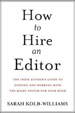 How to Hire an Editor: The Indie Author's Guide to Finding and Working with the Right Editor for Your Book
