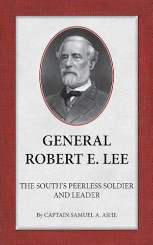 General Robert E. Lee the South's Peerless Soldier and Leader