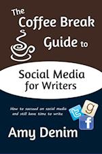 Coffee Break Guide to Social Media for Writers: How to Succeed on Social Media and Still Have Time To Write