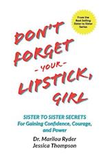 Don't Forget Your Lipstick, Girl: Sister to Sister Secrets for Gaining Confidence, Courage, and Power 