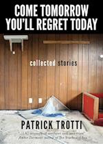 Come Tomorrow You'll Regret Today : Collected Stories
