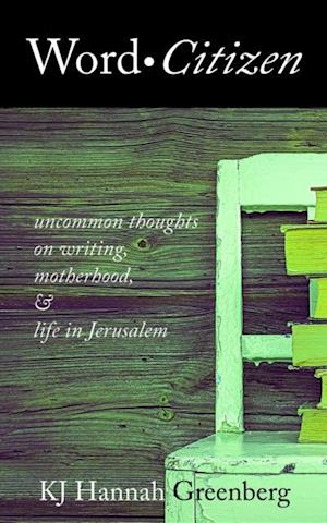 Word Citizen : Uncommon Thoughts on Writing, Motherhood, and Life in Jerusalem