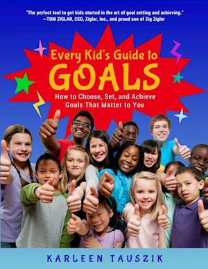 Every Kid's Guide to Goals: How to Choose, Set, and Achieve Goals That Matter to You.