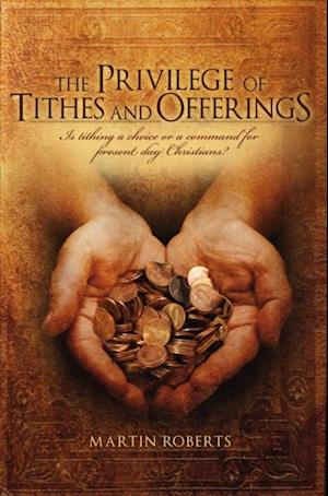 The Privilege of Tithes and Offerings : Is Tithing a Choice or a Command for Present Day Christians